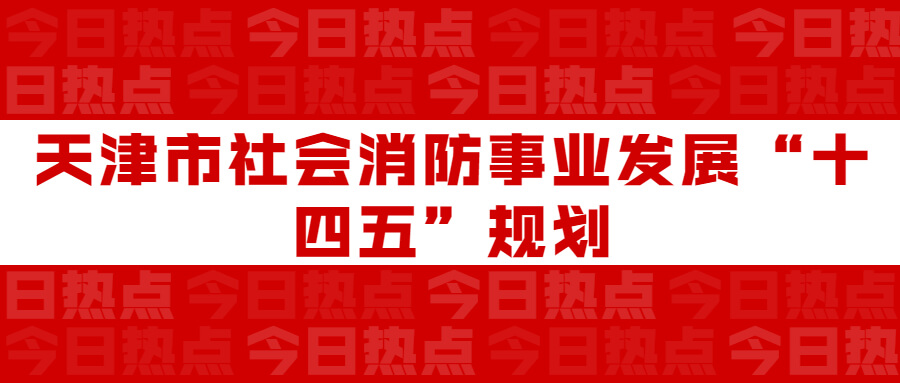 天津市社會消防事業(yè)發(fā)展“十四五”規(guī)劃：通知要求深化智慧消防建設應用，將“智慧消防”融入“智慧城市”建設